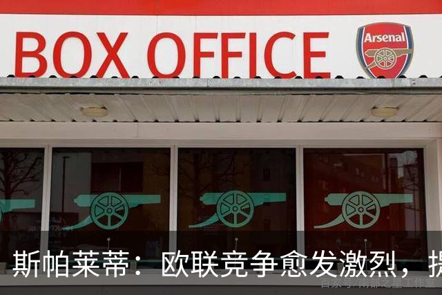 斯帕莱蒂：欧联竞争愈发激烈，提升球队认知至关重要
