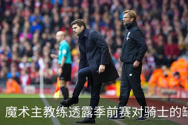 魔术主教练透露季前赛对骑士的缺阵球员名单
